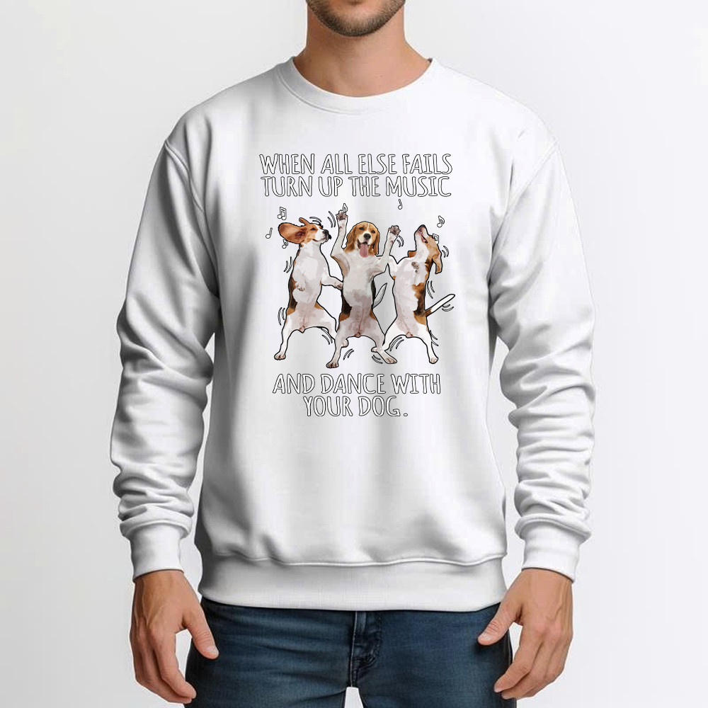 Beagle When All Fails Turn Up Music Dance With Your Dog Sweatshirt Funny Dog Themed Gift